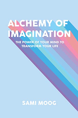 Alchemy of Imagination: The Power of Your Mind to Transform Your Life (Kindle Edition)