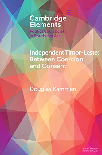 Independent Timor-Leste: Between Coercion and Consent (Elements in Politics and Society in Southeast Asia)