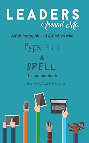 Leaders Around Me: Autobiographies of Autistics who Type, Point, and Spell to Communicate (Paperback)