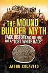 The Mound Builder Myth: Fake History and the Hunt for a "Lost White Race"