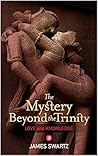 The Mystery Beyond the Trinity: Love and Knowledge The Mystery Beyond the Trinity: Love and Knowledge