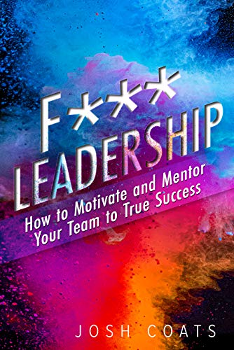 F*** Leadership: How to Motivate and Mentor Your Team to True Success (Kindle Edition)