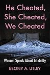 He Cheated, She Cheated, We Cheated by Ebony A. Utley