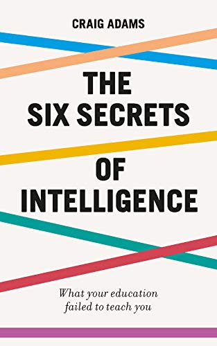 The Six Secrets of Intelligence: Why modern education doesn't teach us how to think for ourselves (Paperback)