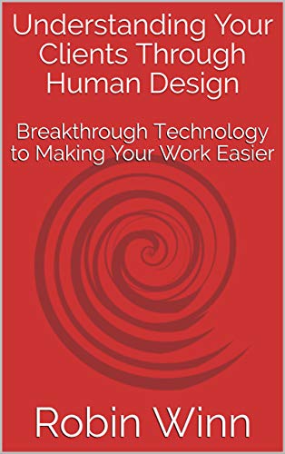 Understanding Your Clients Through Human Design: Breakthrough Technology to Making Your Work Easier (Kindle Edition)