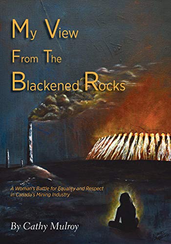 My View from the Blackened Rocks: A Woman's Battle for Equality and Respect in Canada's Mining Industry (Kindle Edition)