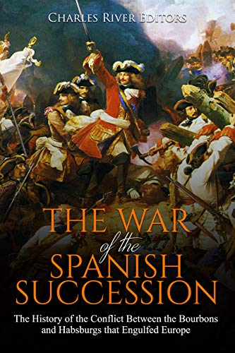 The War of the Spanish Succession: The History of the Conflict Between the Bourbons and Habsburgs that Engulfed Europe (Kindle Edition)