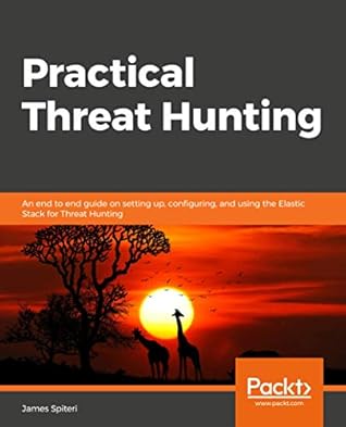 Practical Threat Hunting: An end to end guide on setting up, configuring, and using the Elastic Stack for Threat Hunting