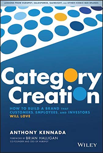 Category Creation: How to Build a Brand that Customers, Employees, and Investors Will Love (Kindle Edition)