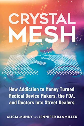 Crystal Mesh: How Addiction to Money Turned Medical Device Makers, the FDA, and Doctors Into Street Dealers (Kindle Edition)