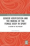 Gender Verification and the Making of the Female Body in Sport: A History of the Present