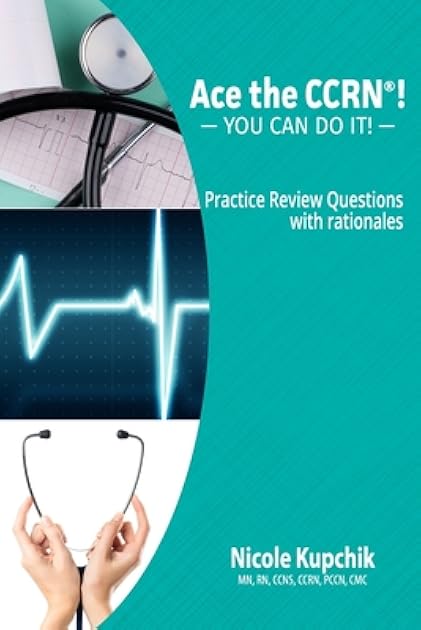 Ace the CCRN: You Can Do It! Practice Review Questions