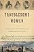 Troublesome Women: Gender, Crime, and Punishment in Antebellum Pennsylvania