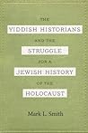The Yiddish Historians and the Struggle for a Jewish History of the Holocaust (Title Not in Series)