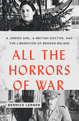 All the Horrors of War: A Jewish Girl, a British Doctor, and the Liberation of Bergen-Belsen (Hardcover)