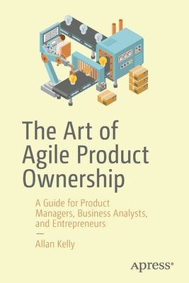 The Art of Agile Product Ownership: A Guide for Product Managers, Business Analysts, and Entrepreneurs (Paperback)