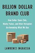 Billion Dollar Brand Club: How Dollar Shave Club, Warby Parker, and Other Disruptors Are Remaking What We Buy 