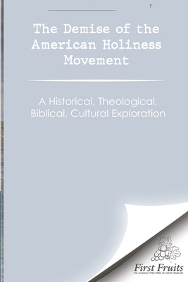 The Demise of the American Holiness Movement: A Historical, Theological, Biblical, and Cultural Exploration (Paperback)
