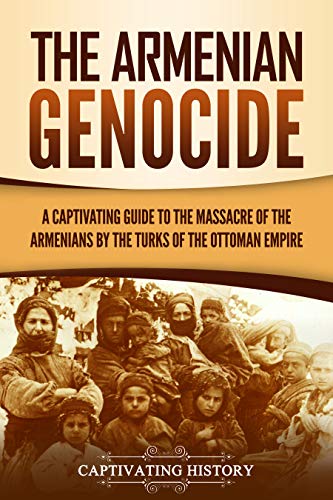 The Armenian Genocide: A Captivating Guide to the Massacre of the Armenians by the Turks of the Ottoman Empire (Kindle Edition)