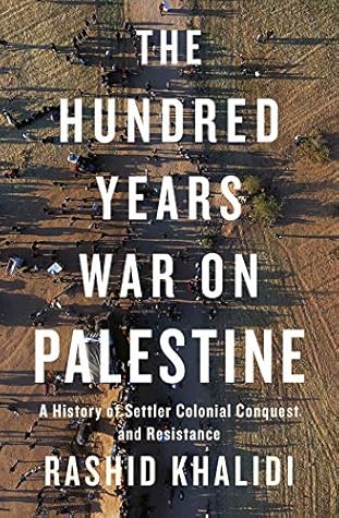 The Hundred Years' War on Palestine: A History of Settler Colonial Conquest and Resistance