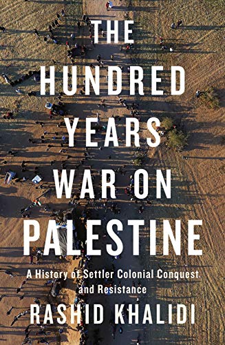 The Hundred Years' War on Palestine: A History of Settler Colonial Conquest and Resistance