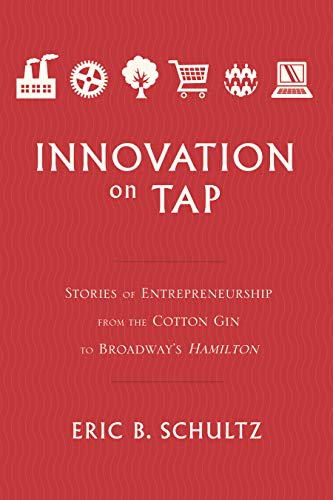 Innovation on Tap: Stories of Entrepreneurship from the Cotton Gin to Broadway's Hamilton (Kindle Edition)