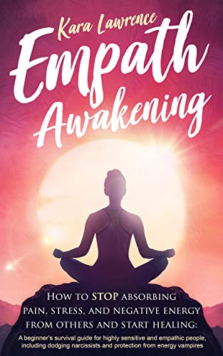 Empath Awakening How To Stop Absorbing Pain Stress And Negative Energy From Others And Start Healing By Kara Lawrence