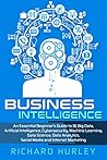 Business Intelligence: An Essential Beginner’s Guide to BI, Big Data, Artificial Intelligence, Cybersecurity, Machine Learning, Data Science, Data Analytics, Social Media and Internet Marketing