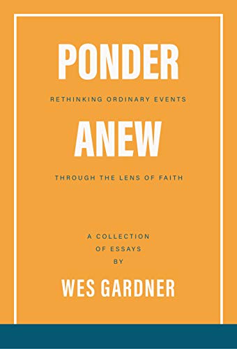 Ponder Anew: Rethinking the Ordinary Events of Life Through the Lens of Faith (Kindle Edition)