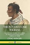 The Potawatomi Indians: The History, Trails and Chiefs of the Potawatomi Native American Tribe The Potawatomi Indians: The History, Trails and Chiefs of the Potawatomi Native American Tribe