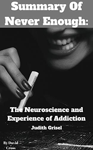 Summary Of Never Enough: The Neuroscience and Experience of Addiction by Judith Grisel (Kindle Edition)
