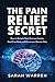 The Pain Relief Secret: How to Retrain Your Nervous System, Heal Your Body, and Overcome Chronic Pain