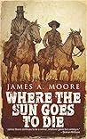 Where The Sun Goes to Die by James A.   Moore