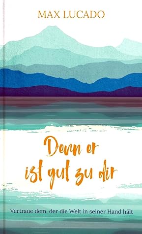 Denn er ist gut zu dir. Vertraue dem, der die Welt in seiner Hand hält.