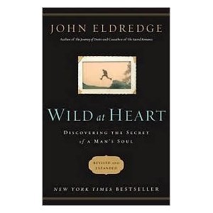 Wild At Heart: Discovering The Secret Of A Man's Soul by John Eldredge