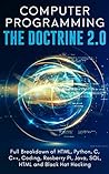Computer Programming: The Doctrine 2.0: Full Breakdown of HTML, Python, C, C++, Coding, Raspberry PI, SQL, and Black Hat Hacking Computer Programming: The Doctrine 2.0: Full Breakdown of HTML, Python, C, C++, Coding, Raspberry PI, SQL, and Black Hat Hacking