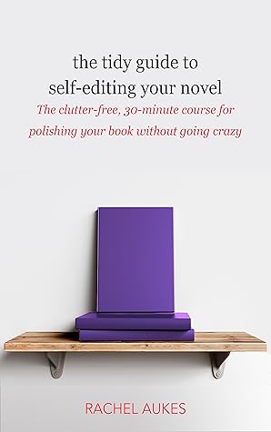 The Tidy Guide to Self-Editing Your Novel: The clutter-free, 30-minute course for polishing your book without going crazy (Tidy Guides 2)