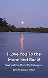 I Love You To the Moon and Back: Sayings from my mom, Phyllis Jaggers