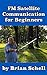 FM Satellite Communications for Beginners: Shoot for the Sky... On A Budget (Amateur Radio for Beginners)
