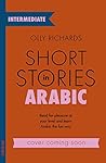 Short Stories in Arabic for Intermediate Learners: Read for pleasure at your level, expand your vocabulary and learn Arabic the fun way! (Foreign Language Graded Reader Series)