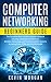 Computer Networking Beginners Guide: The Complete Basic Guide to Master Network Security, Computer Architecture, Wireless Technology and Communications Systems Including Cisco, CCNA and the OSI Model
