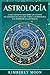Astrología: Lo que necesita saber sobre los 12 signos del Zodiaco, las cartas del tarot, la numerología y el despertar de la kundalini