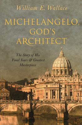 Michelangelo, God's Architect: The Story of His Final Years and Greatest Masterpiece (Hardcover)