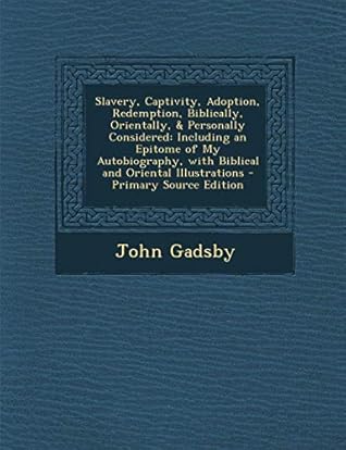 Slavery, Captivity, Adoption, Redemption, Biblically, Orientally, & Personally Considered: Including an Epitome of My Autobiography, with Biblical and