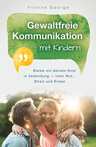 Gewaltfreie Kommunikation mit Kindern: Bleibe mit deinem Kind in Verbindung — trotz Wut, Streit und Krisen (Kindle Edition)
