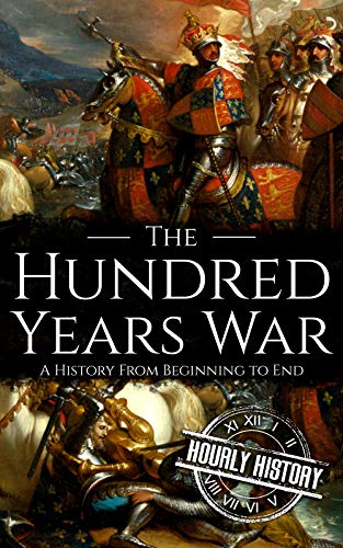 The Hundred Years War: A History from Beginning to End (Kindle Edition)