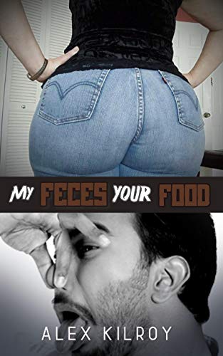 My Feces.. Your Food: Female Led Relationship, Extreme Femdom, Toilet Slavery, by Alex Kilroy
