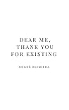 Dear Me, Thank You For Existing by Hogoè Elimiera