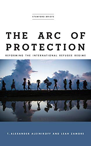 The Arc of Protection: Reforming the International Refugee Regime (Kindle Edition)