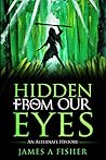 Hidden From Our Eyes by James A. Fisher Hidden From Our Eyes by James A. Fisher